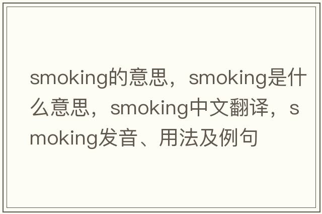 smoking的意思，smoking是什么意思，smoking中文翻譯，smoking發(fā)音、用法及例句