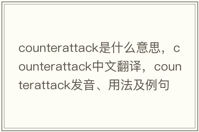 counterattack是什么意思，counterattack中文翻譯，counterattack發(fā)音、用法及例句
