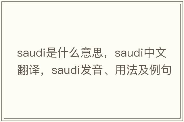 saudi是什么意思，saudi中文翻譯，saudi發(fā)音、用法及例句