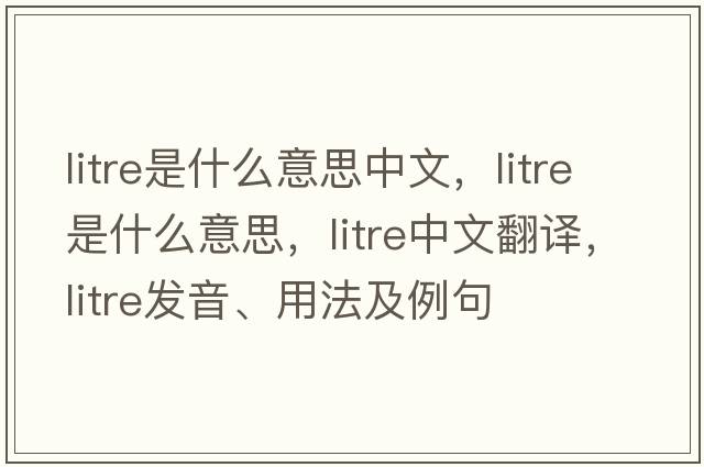 litre是什么意思中文，litre是什么意思，litre中文翻譯，litre發(fā)音、用法及例句