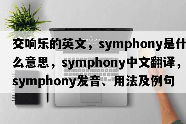 交響樂的英文，symphony是什么意思，symphony中文翻譯，symphony發(fā)音、用法及例句