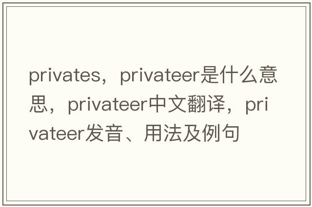 privates，privateer是什么意思，privateer中文翻譯，privateer發(fā)音、用法及例句