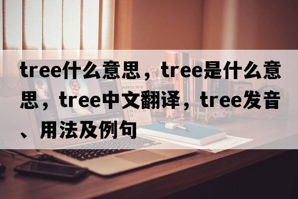 TREE什么意思，tree是什么意思，tree中文翻譯，tree發(fā)音、用法及例句