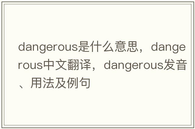 dangerous是什么意思，dangerous中文翻譯，dangerous發(fā)音、用法及例句