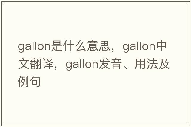 gallon是什么意思，gallon中文翻譯，gallon發(fā)音、用法及例句