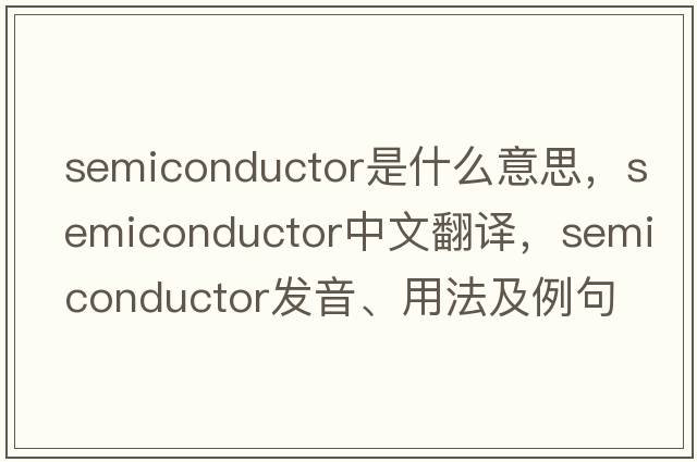semiconductor是什么意思，semiconductor中文翻譯，semiconductor發(fā)音、用法及例句