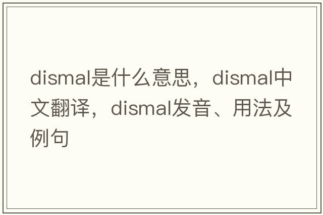 dismal是什么意思，dismal中文翻譯，dismal發(fā)音、用法及例句