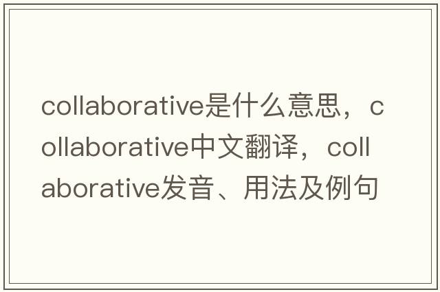 collaborative是什么意思，collaborative中文翻譯，collaborative發(fā)音、用法及例句