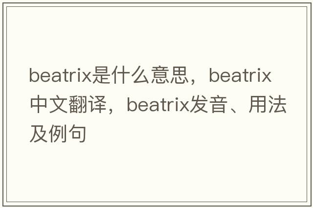 Beatrix是什么意思，Beatrix中文翻譯，Beatrix發(fā)音、用法及例句
