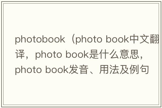 photobook（photo book中文翻譯，photo book是什么意思，photo book發(fā)音、用法及例句）