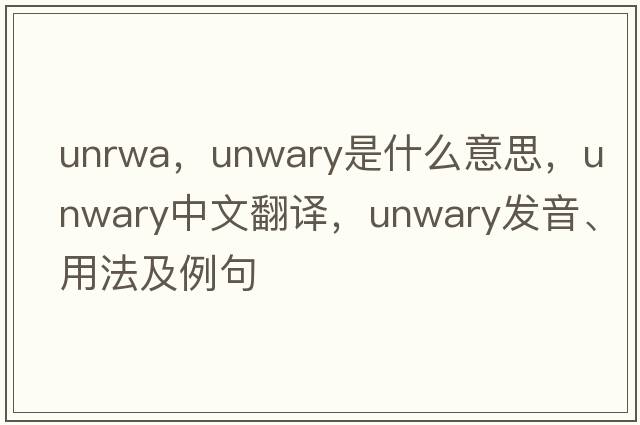 unrwa，unwary是什么意思，unwary中文翻譯，unwary發(fā)音、用法及例句