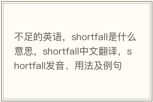 不足的英語(yǔ)，shortfall是什么意思，shortfall中文翻譯，shortfall發(fā)音、用法及例句