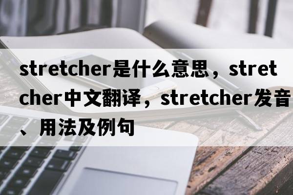stretcher是什么意思，stretcher中文翻譯，stretcher發(fā)音、用法及例句