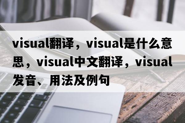 visual翻譯，visual是什么意思，visual中文翻譯，visual發(fā)音、用法及例句