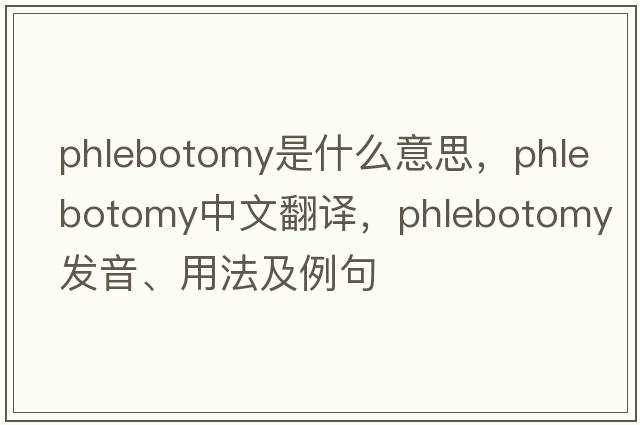 phlebotomy是什么意思，phlebotomy中文翻譯，phlebotomy發(fā)音、用法及例句