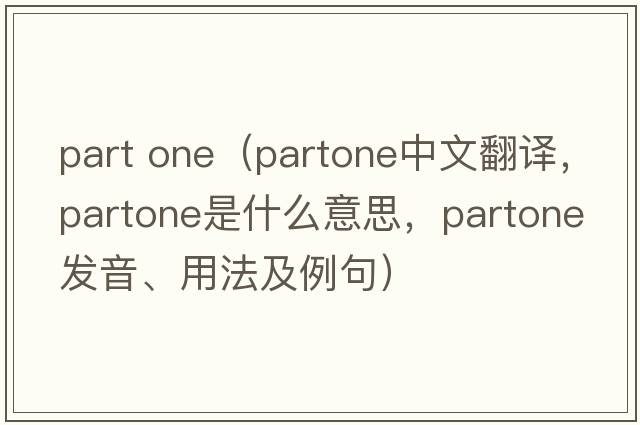 part one（partone中文翻譯，partone是什么意思，partone發(fā)音、用法及例句）