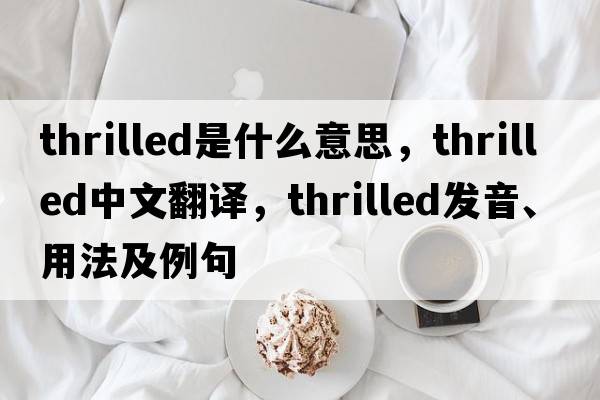 thrilled是什么意思，thrilled中文翻譯，thrilled發(fā)音、用法及例句