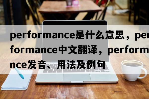 performance是什么意思，performance中文翻譯，performance發(fā)音、用法及例句