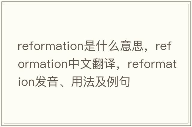 reformation是什么意思，reformation中文翻譯，reformation發(fā)音、用法及例句