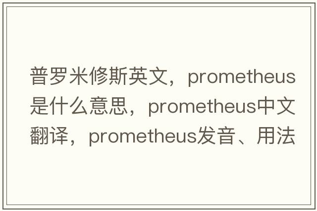 普羅米修斯英文，Prometheus是什么意思，Prometheus中文翻譯，Prometheus發(fā)音、用法及例句