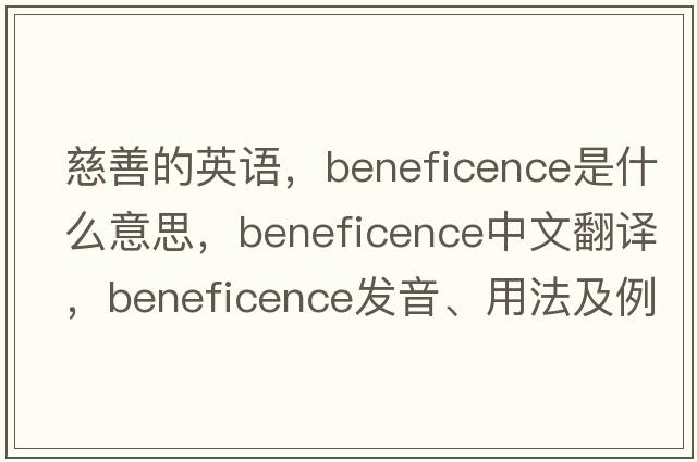 慈善的英語，beneficence是什么意思，beneficence中文翻譯，beneficence發(fā)音、用法及例句