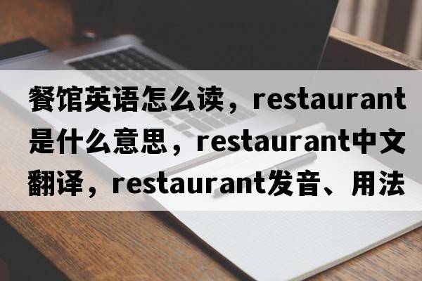 餐館英語怎么讀，restaurant是什么意思，restaurant中文翻譯，restaurant發(fā)音、用法及例句