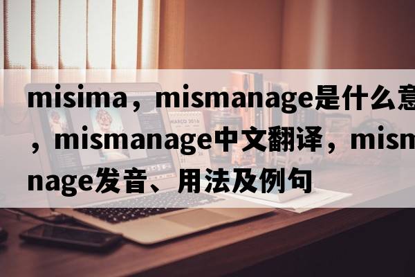 misima，mismanage是什么意思，mismanage中文翻譯，mismanage發(fā)音、用法及例句