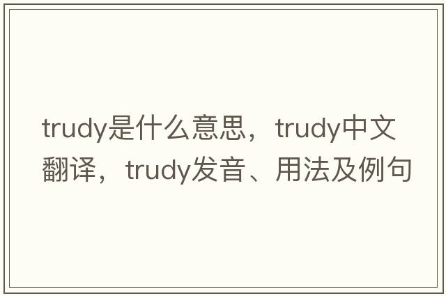 trudy是什么意思，trudy中文翻譯，trudy發(fā)音、用法及例句