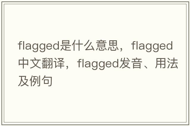 flagged是什么意思，flagged中文翻譯，flagged發(fā)音、用法及例句