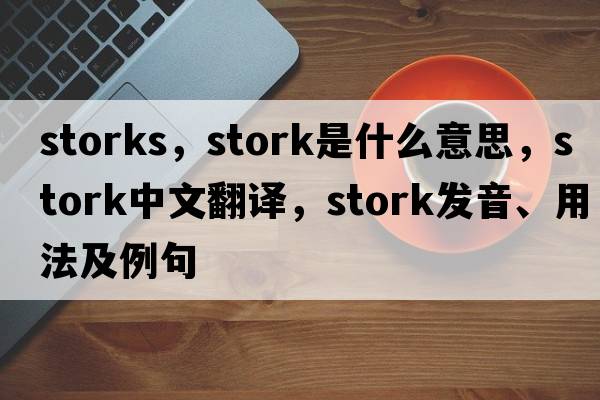 storks，stork是什么意思，stork中文翻譯，stork發(fā)音、用法及例句
