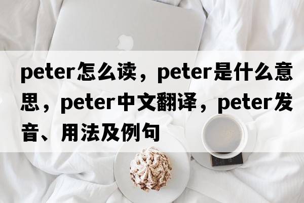 Peter怎么讀，peter是什么意思，peter中文翻譯，peter發(fā)音、用法及例句