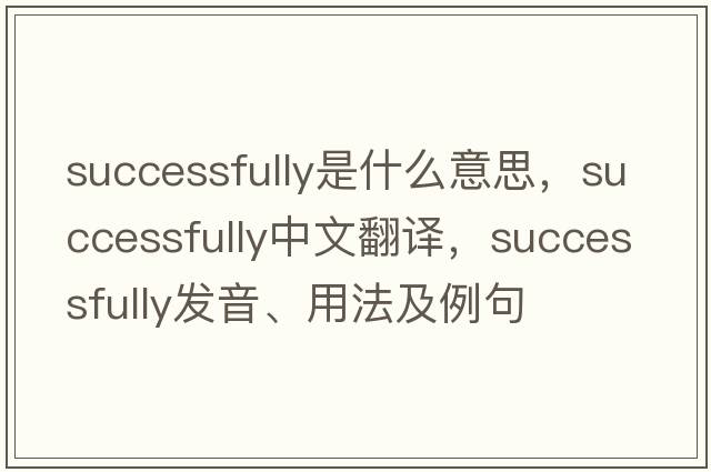 successfully是什么意思，successfully中文翻譯，successfully發(fā)音、用法及例句