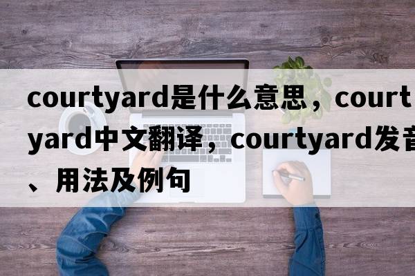 courtyard是什么意思，courtyard中文翻譯，courtyard發(fā)音、用法及例句