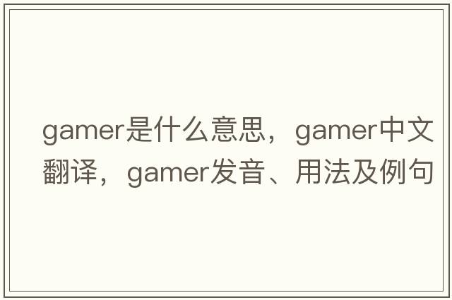 gamer是什么意思，gamer中文翻譯，gamer發(fā)音、用法及例句