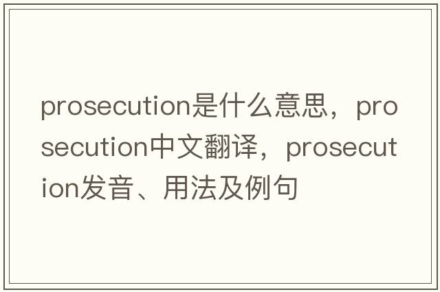 prosecution是什么意思，prosecution中文翻譯，prosecution發(fā)音、用法及例句
