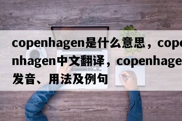 Copenhagen是什么意思，Copenhagen中文翻譯，Copenhagen發(fā)音、用法及例句
