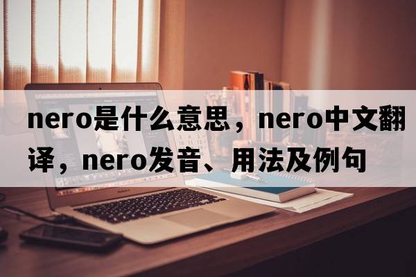 nero是什么意思，nero中文翻譯，nero發(fā)音、用法及例句