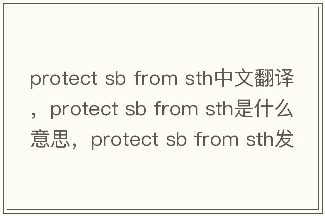 protect sb from sth中文翻譯，protect sb from sth是什么意思，protect sb from sth發(fā)音、用法及例句