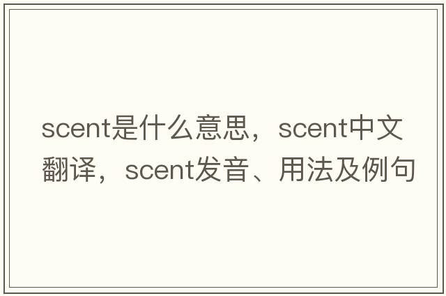 scent是什么意思，scent中文翻譯，scent發(fā)音、用法及例句