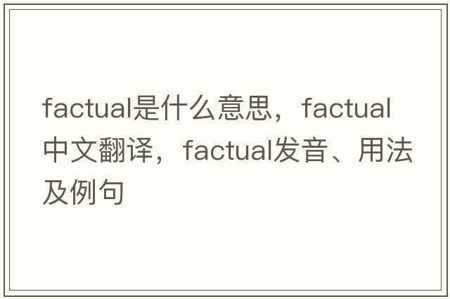 factual是什么意思，factual中文翻譯，factual發(fā)音、用法及例句