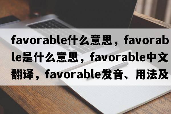 favorable什么意思，favorable是什么意思，favorable中文翻譯，favorable發(fā)音、用法及例句