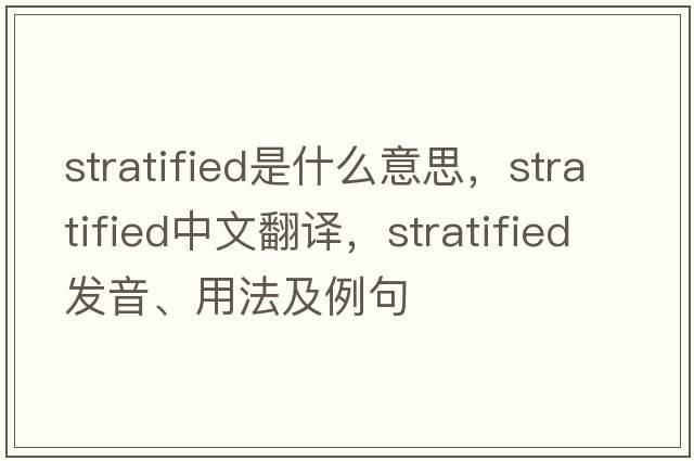 stratified是什么意思，stratified中文翻譯，stratified發(fā)音、用法及例句