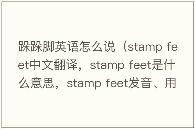 跺跺腳英語(yǔ)怎么說(shuō)（stamp feet中文翻譯，stamp feet是什么意思，stamp feet發(fā)音、用法及例句）