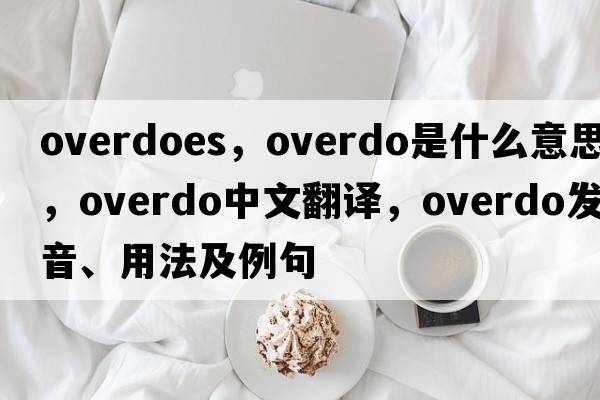 overdoes，overdo是什么意思，overdo中文翻譯，overdo發(fā)音、用法及例句