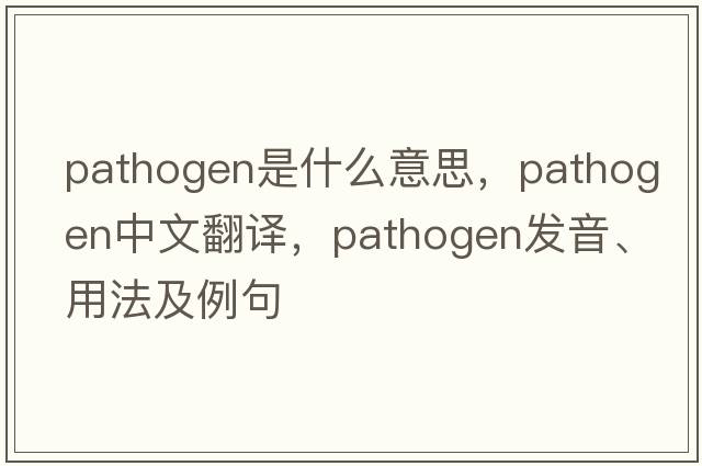 pathogen是什么意思，pathogen中文翻譯，pathogen發(fā)音、用法及例句