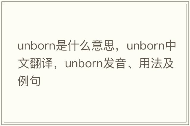 unborn是什么意思，unborn中文翻譯，unborn發(fā)音、用法及例句