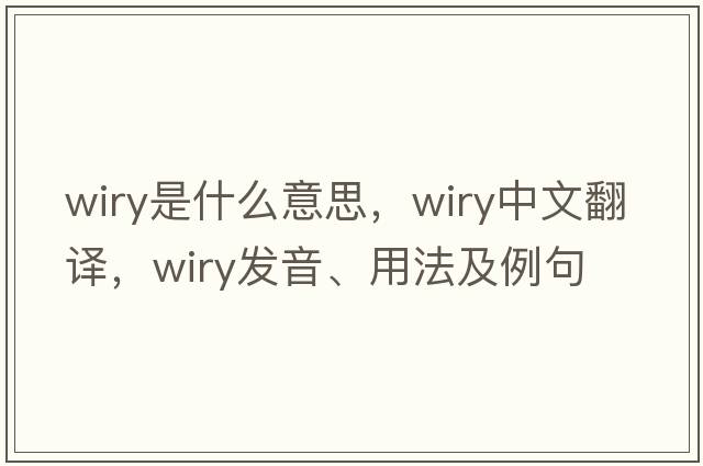 wiry是什么意思，wiry中文翻譯，wiry發(fā)音、用法及例句
