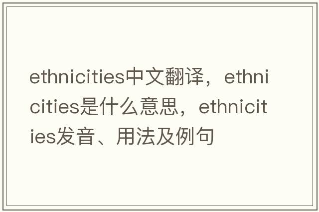 ethnicities中文翻譯，ethnicities是什么意思，ethnicities發(fā)音、用法及例句