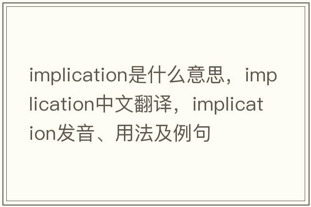 implication是什么意思，implication中文翻譯，implication發(fā)音、用法及例句