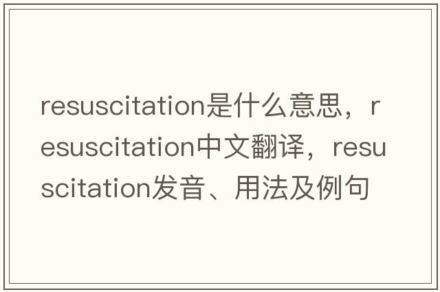 resuscitation是什么意思，resuscitation中文翻譯，resuscitation發(fā)音、用法及例句